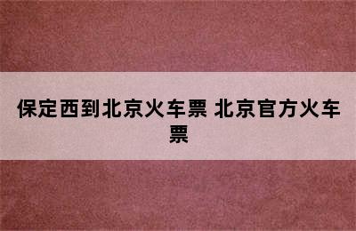 保定西到北京火车票 北京官方火车票